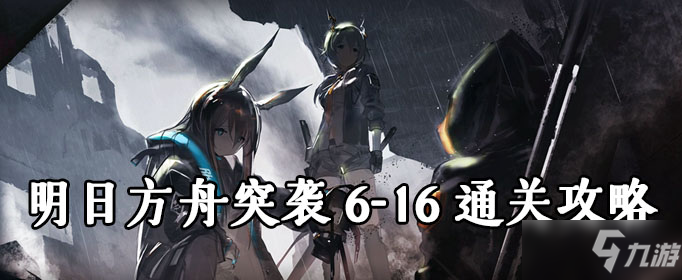 《明日方舟》第六章突襲6-16怎么過 突襲6-16關(guān)通關(guān)教程分享