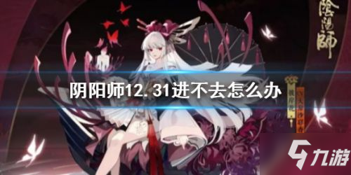 《阴阳师》12月31日更新后进不去怎么办 进不去解决方法分享