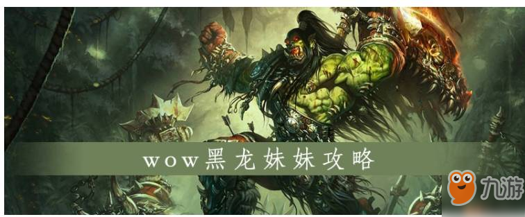 《魔獸世界》怎么打黑龍妹妹 黑龍妹妹打法攻略