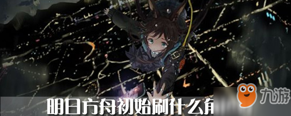 明日方舟初始刷什么角色好 初始角色推荐