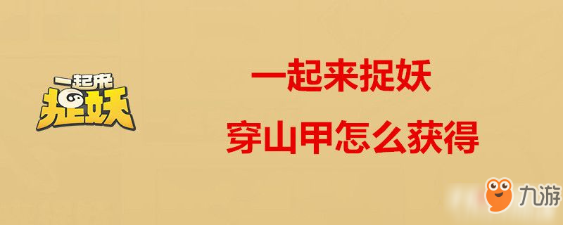 一起來捉妖穿山甲怎么獲得 穿山甲獲取途徑分享