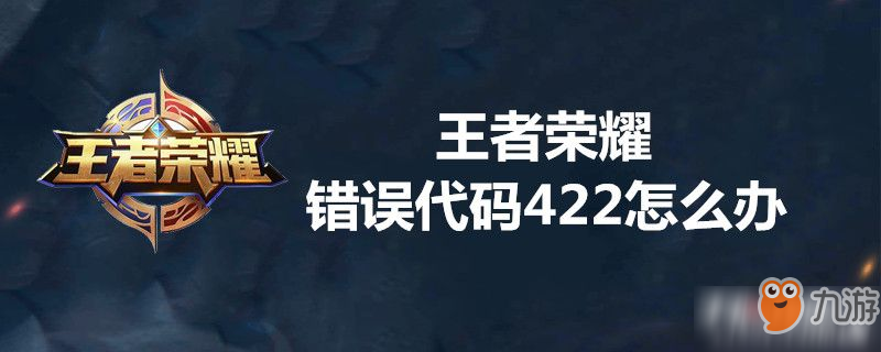 《王者榮耀》錯(cuò)誤代碼422怎么解決 錯(cuò)誤代碼422解決方法