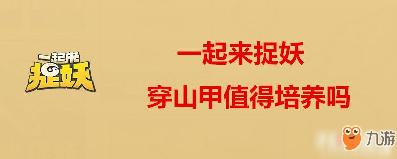 一起来捉妖穿山甲怎么样 穿山甲怎值得培养吗