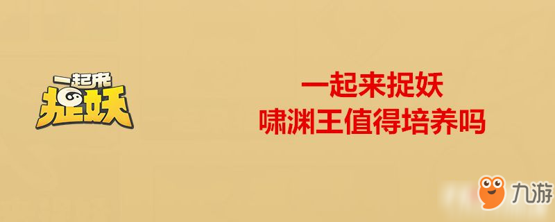 一起來捉妖嘯淵王厲害嗎 嘯淵王值得培養(yǎng)嗎