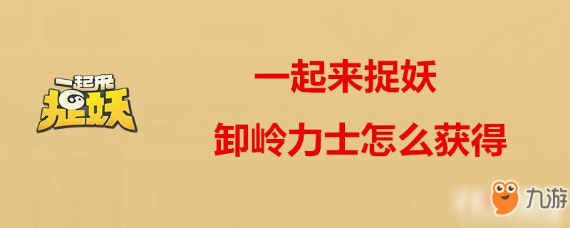 一起來(lái)捉妖卸嶺力士獲取攻略 卸嶺力士怎么獲得