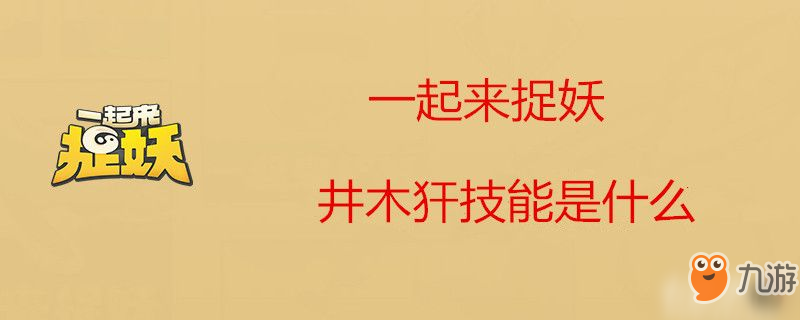 一起來(lái)捉妖井木犴有什么技能 井木犴技能效果匯總