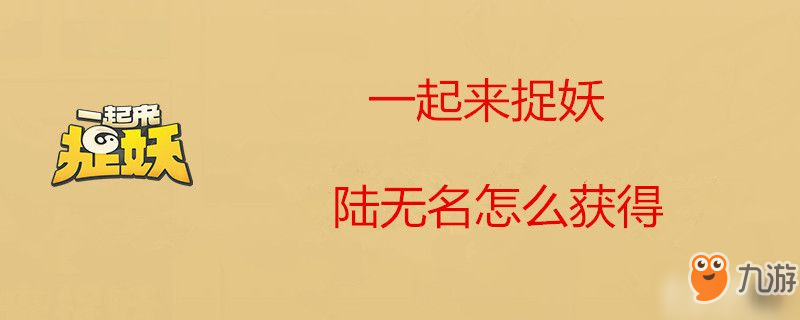 一起來捉妖陸無名怎么獲取 陸無名獲得方法介紹