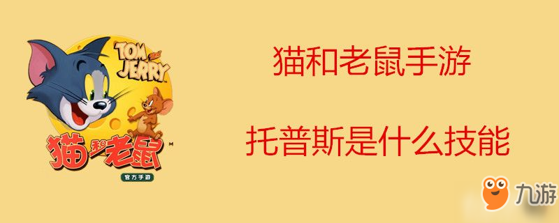 猫和老鼠游戏托普斯技能有哪些 托普斯技能介绍