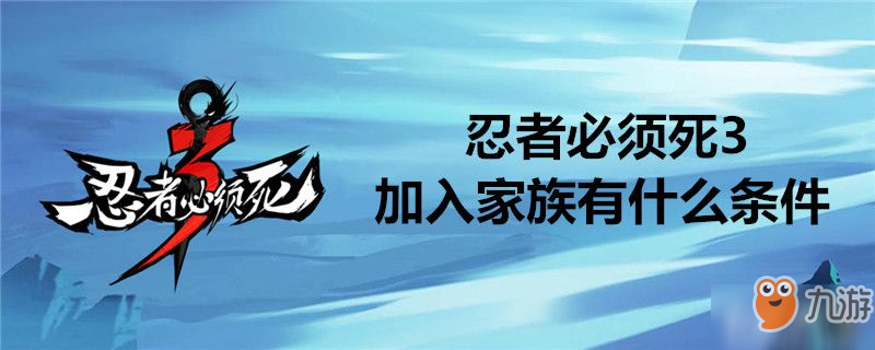 忍者必須死3怎么加入家族 加入家族需要什么條件