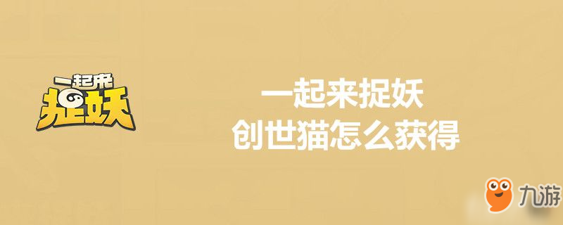 一起來捉妖創(chuàng)世貓可以抓嗎 創(chuàng)世貓怎么獲得