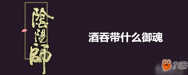 《陰陽師》酒吞帶哪些御魂 酒吞御魂推薦介紹