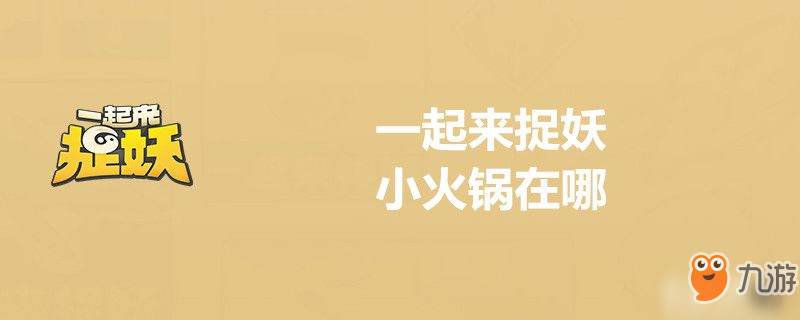 一起来捉妖小火锅在什么地方 小火锅位置分享