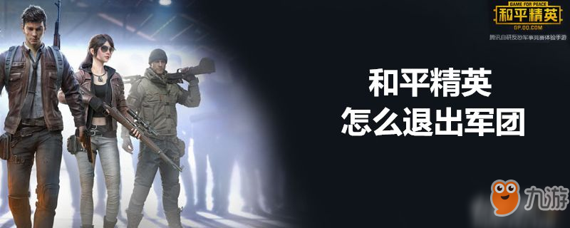 和平精英人如何退出軍團(tuán) 退出軍團(tuán)方法介紹