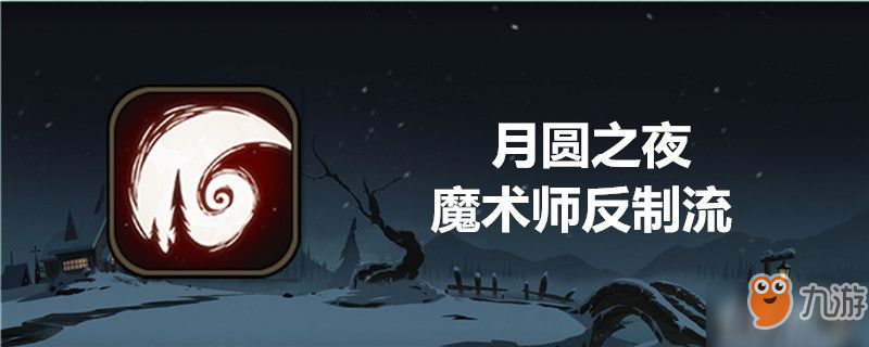 月圓之夜魔術(shù)師反制流怎么玩 魔術(shù)師反制流攻略