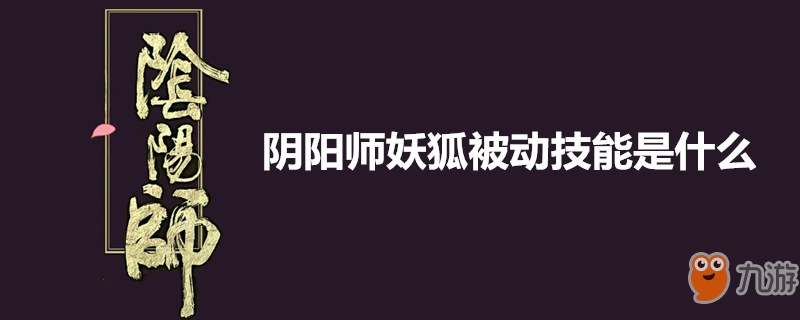 《陰陽師》妖狐被動技能一覽 妖狐被動技能介紹