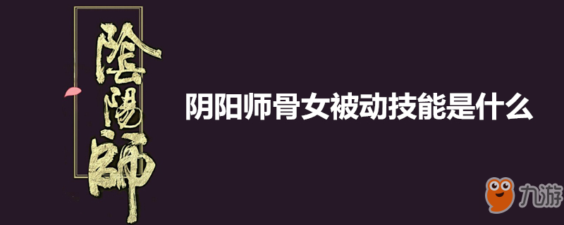 《陰陽師》骨女被動技能一覽 骨女被動技能介紹