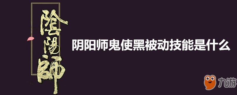 《阴阳师》鬼使黑被动技能一览 鬼使黑被动技能介绍