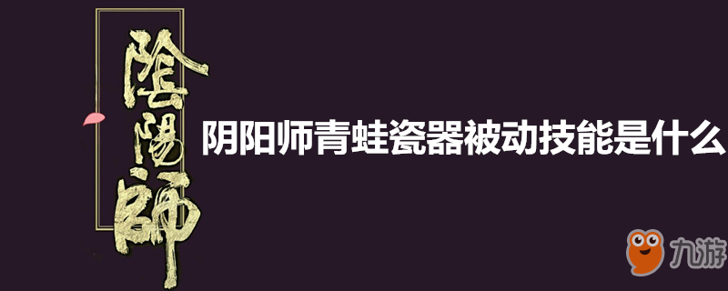 《陰陽師》青蛙瓷器被動技能一覽 青蛙瓷器被動技能介紹