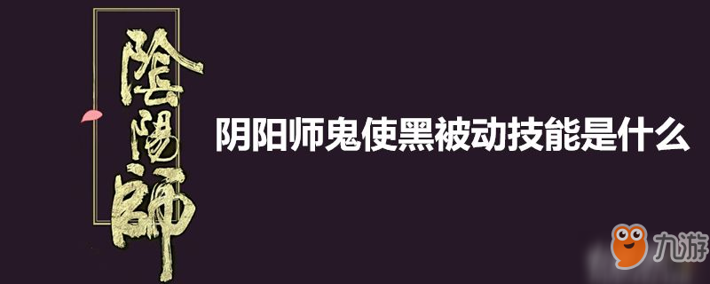 陰陽師鬼使黑被動技能怎么樣 鬼使黑被動技能介紹