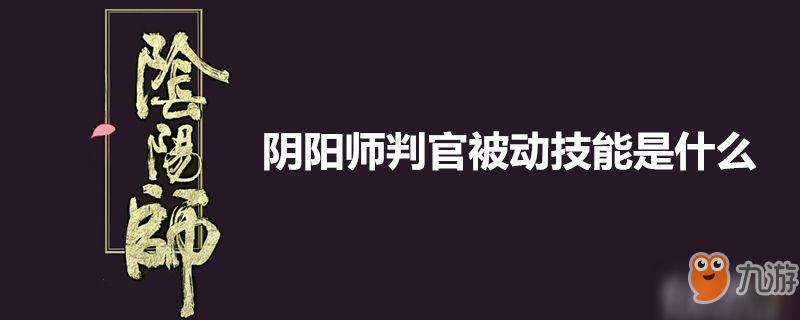 阴阳师判官被动技能介绍 判官被动技能分享