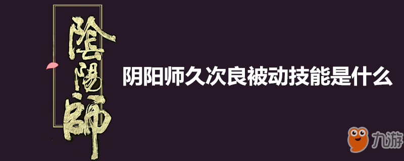 《陰陽師》久次良被動技能是什么 久次良被動技能介紹