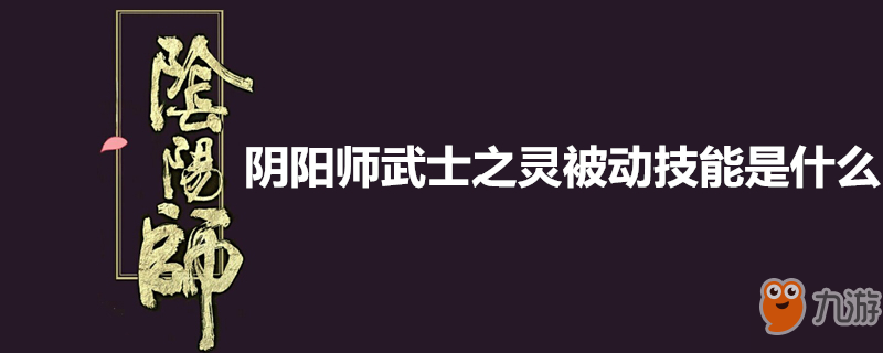 《陰陽師》武士之靈被動(dòng)技能一覽 武士之靈被動(dòng)技能介紹