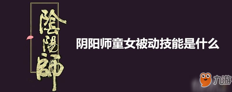 阴阳师童女被动技能怎么样 童女被动技能介绍