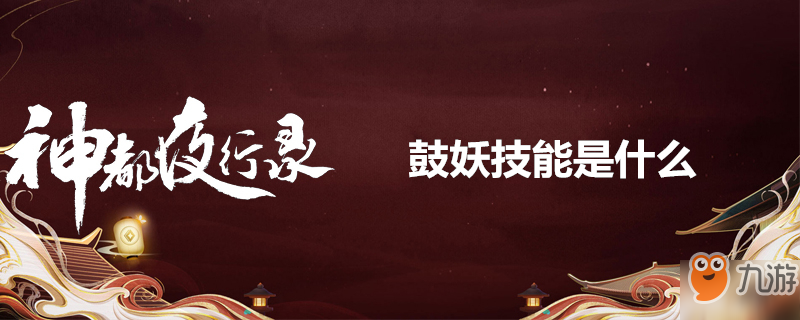 《神都夜行录》鼓妖技能是什么 鼓妖技能介绍