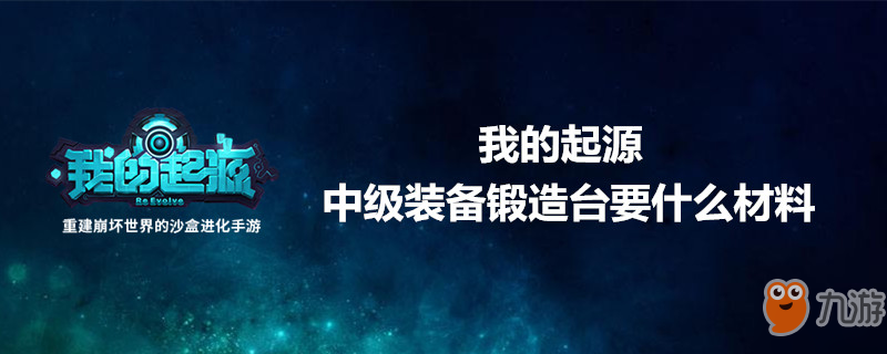 《我的起源》中级装备锻造台要什么材料 中级装备锻造台材料介绍