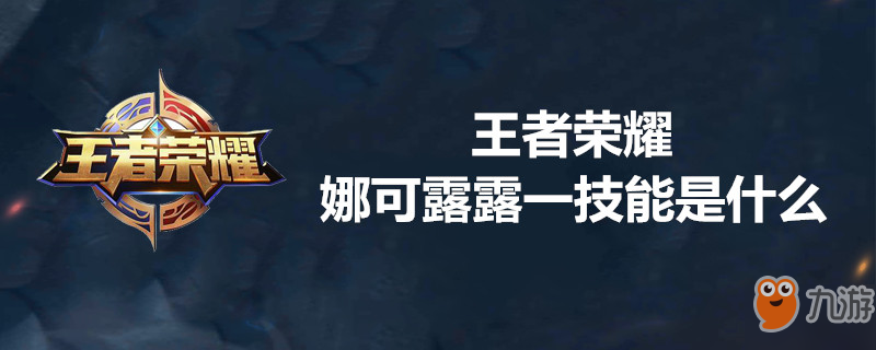 《王者榮耀》娜可露露一技能是什么 娜可露露一技能介紹