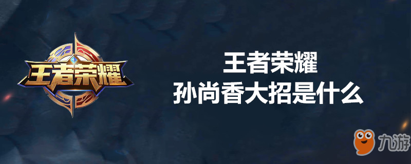 《王者荣耀》孙尚香大招是什么 孙尚香大招介绍