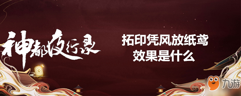 《神都夜行錄》拓印憑風(fēng)放紙鳶效果是什么 拓印憑風(fēng)放紙鳶效果介紹