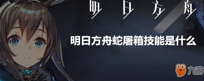 《明日方舟》蛇屠箱有什么技能　蛇屠箱技能介紹