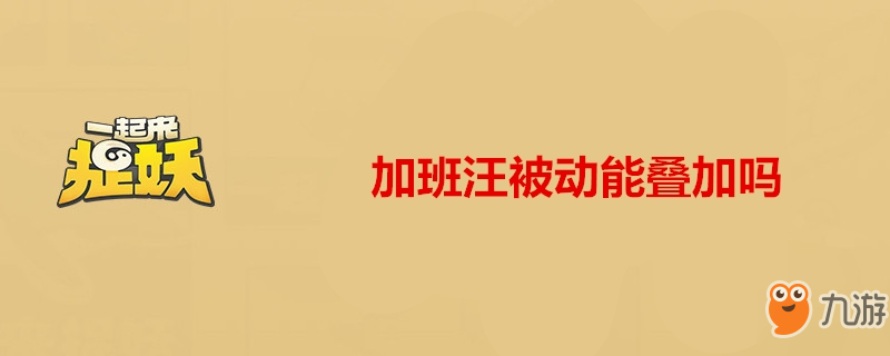 一起来捉妖加班汪被动能叠加吗 加班汪被动介绍