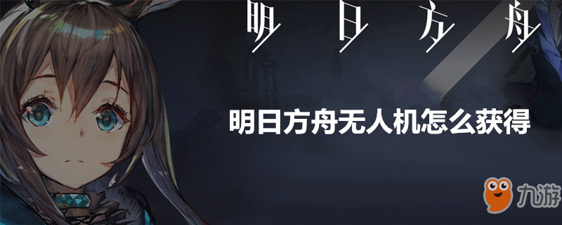 《明日方舟》无人机怎么获得 无人机获取方法一览