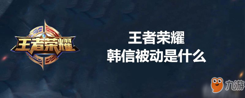 王者荣耀韩信被动技能怎样 韩信被动技能介绍