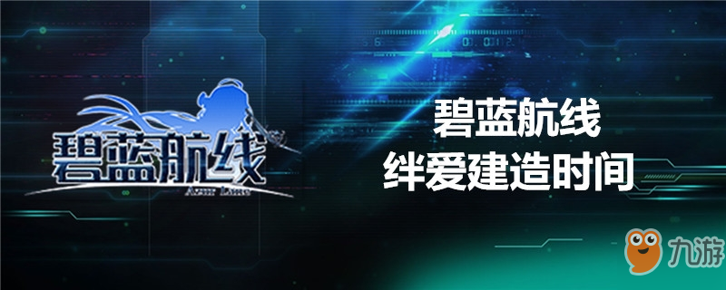 《碧藍航線》建造絆愛要多久 建造絆愛時間詳解