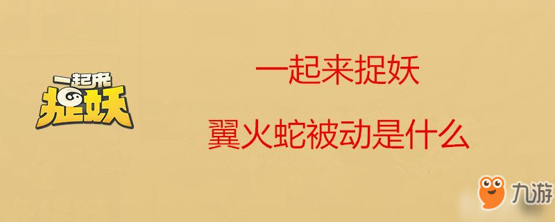 一起來捉妖翼火蛇被動技能是什么 翼火蛇被動介紹