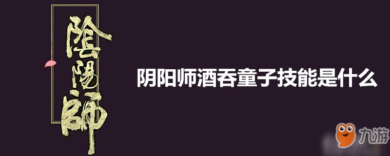 陰陽(yáng)師酒吞童子技能怎么樣 酒吞童子技能介紹