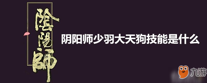 陰陽(yáng)師少羽大天狗有什么技能 少羽大天狗技能分享