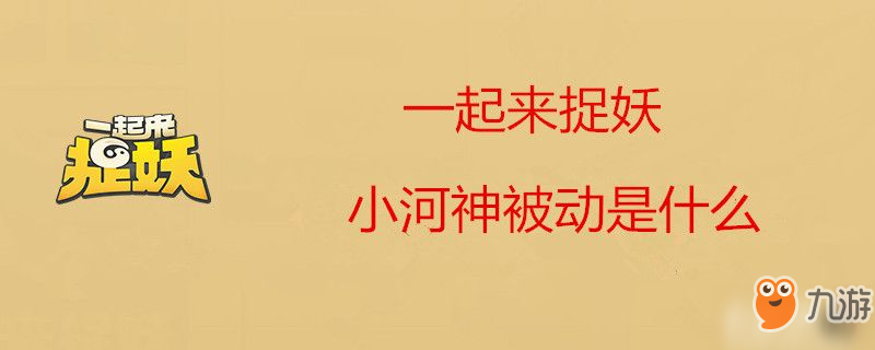 一起來捉妖小河神被動技能怎樣 小河神被動介紹