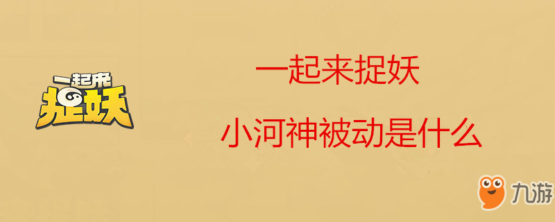 《一起來捉妖》小河神被動攻略 技能是什么