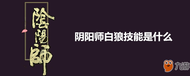 《陰陽(yáng)師》白狼技能怎么樣 白狼技能介紹