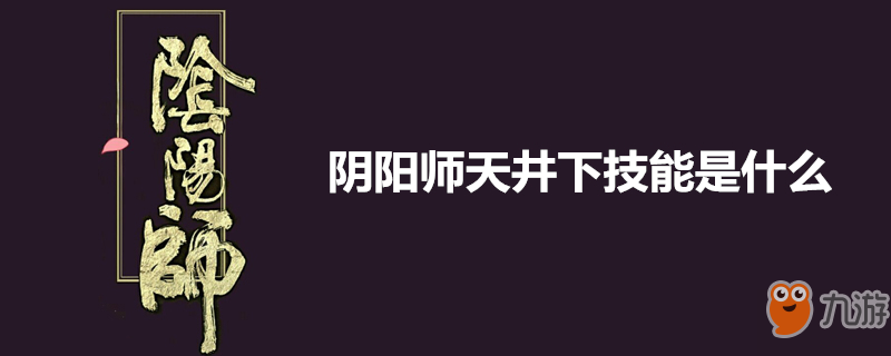 《阴阳师》天井下厉害吗 技能是什么