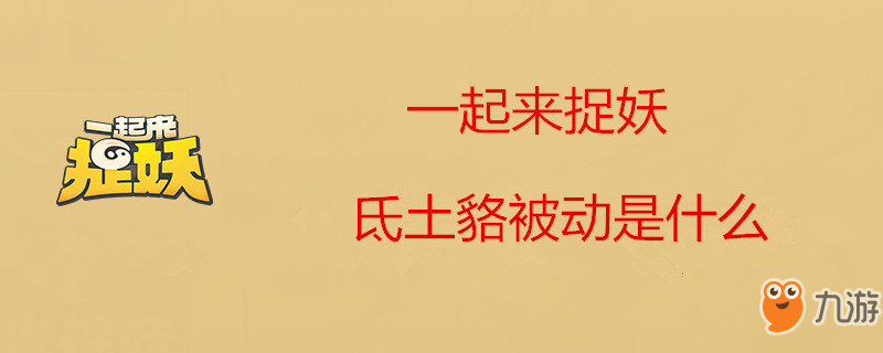 《一起來捉妖》氐土貉被動技能怎么樣 氐土貉被動技能介紹