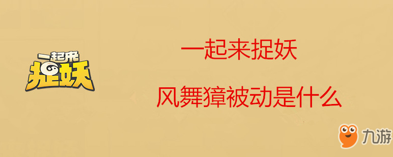 《一起來捉妖》風舞獐厲害嗎 被動是什么