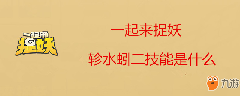 《一起來捉妖》軫水蚓二有什么技能 軫水蚓技能介紹