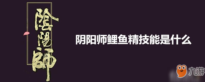 陰陽師鯉魚精有什么技能 鯉魚精技能介紹