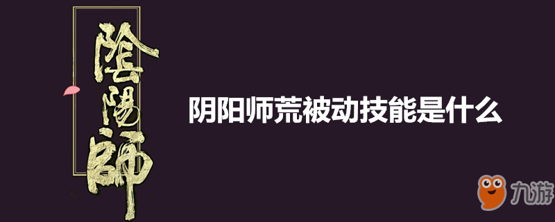 陰陽師荒被動技能是什么 荒被動技能介紹