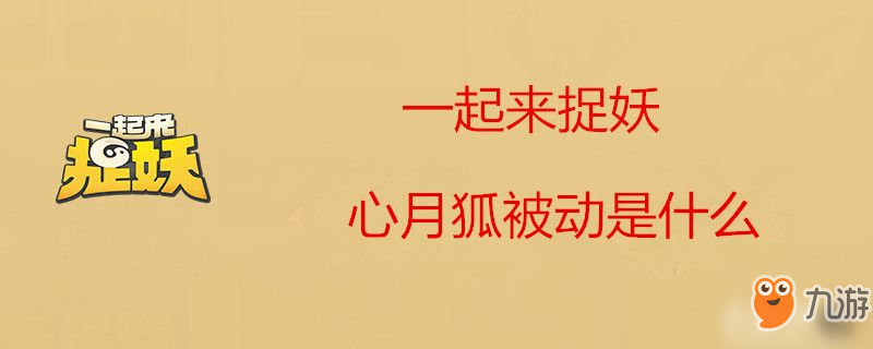 一起來捉妖心月狐被動是什么 心月狐被動介紹